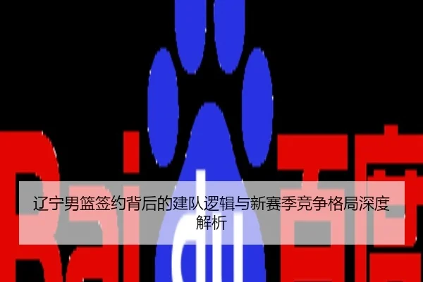 辽宁男篮签约背后的建队逻辑与新赛季竞争格局深度解析