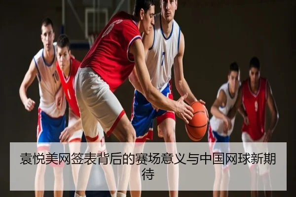 袁悦美网签表背后的赛场意义与中国网球新期待
