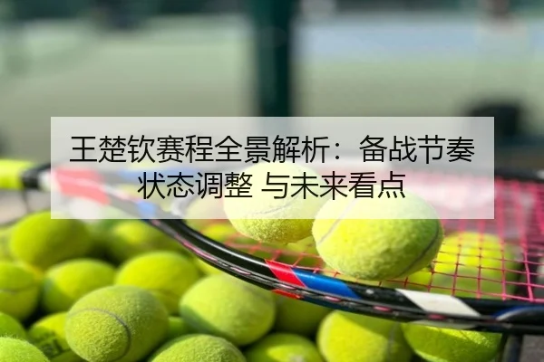 王楚钦赛程全景解析：备战节奏 状态调整 与未来看点