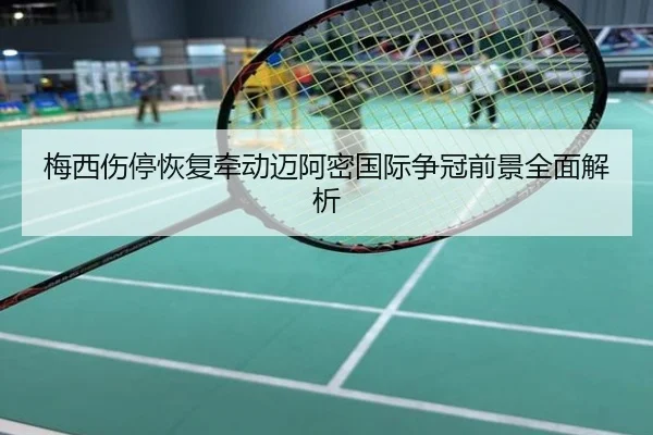 梅西伤停恢复牵动迈阿密国际争冠前景全面解析