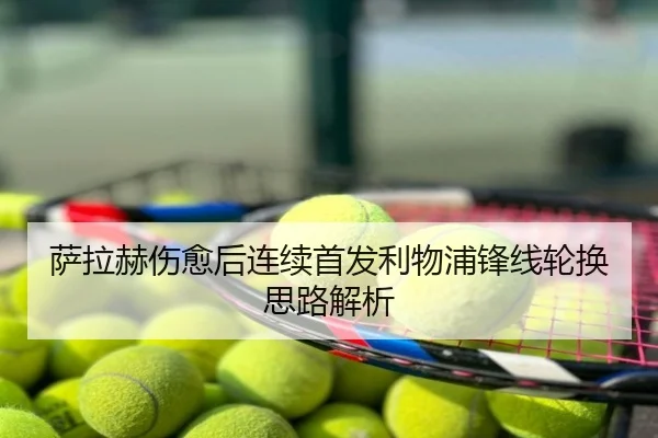 萨拉赫伤愈后连续首发利物浦锋线轮换思路解析
