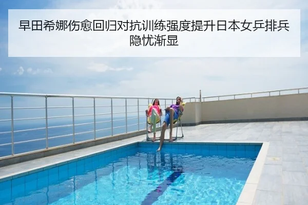 早田希娜伤愈回归对抗训练强度提升日本女乒排兵隐忧渐显